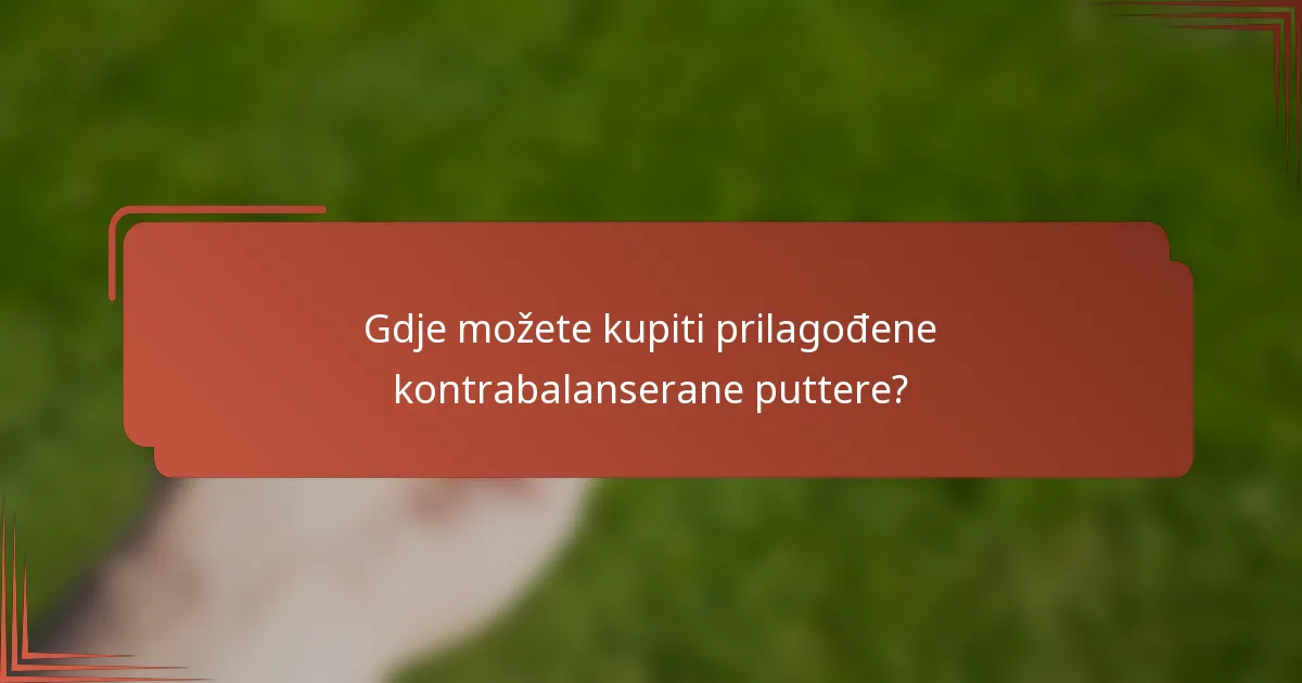 Gdje možete kupiti prilagođene kontrabalanserane puttere?