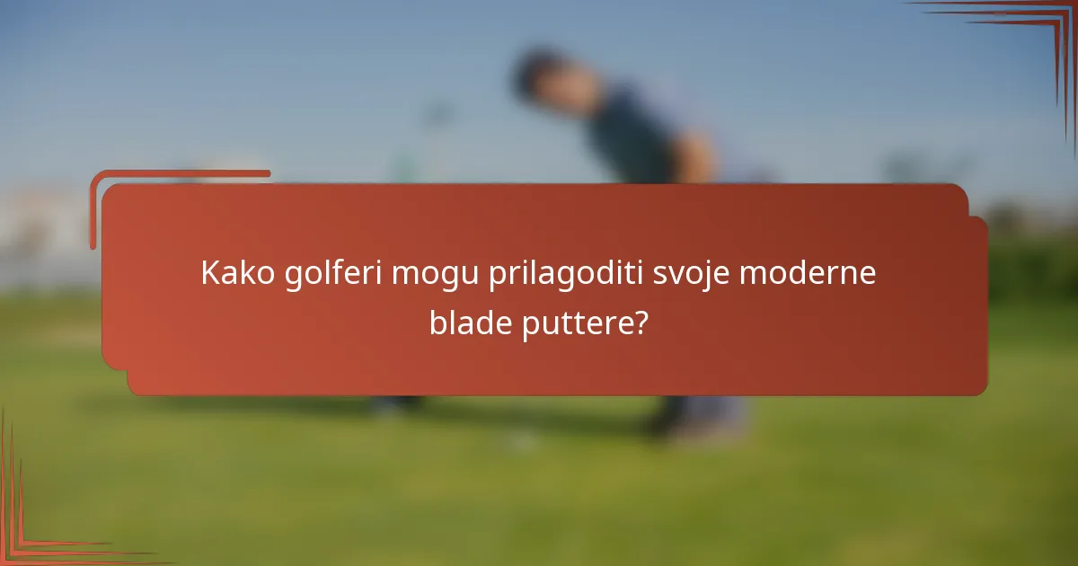 Kako golferi mogu prilagoditi svoje moderne blade puttere?