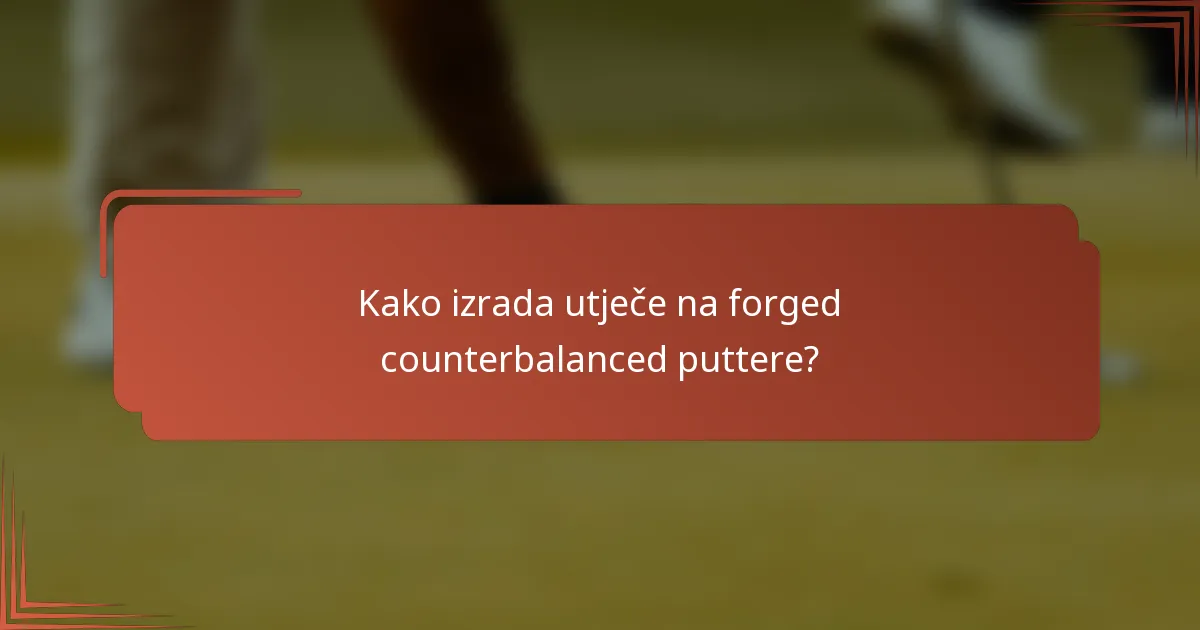 Kako izrada utječe na forged counterbalanced puttere?