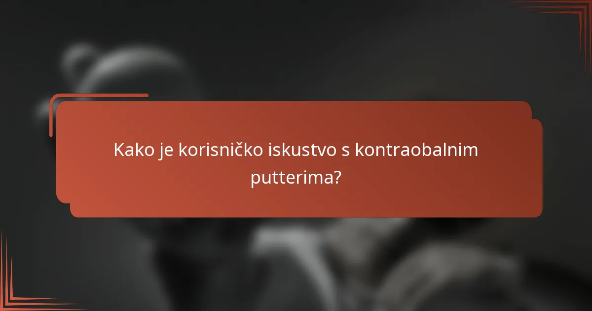 Kako je korisničko iskustvo s kontraobalnim putterima?