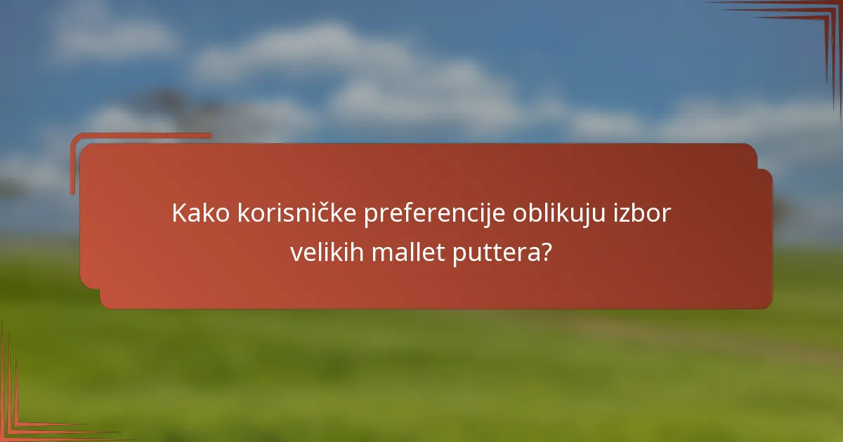 Kako korisničke preferencije oblikuju izbor velikih mallet puttera?