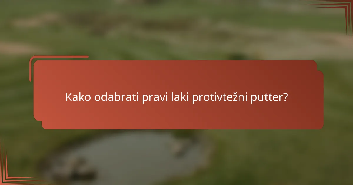 Kako odabrati pravi laki protivtežni putter?