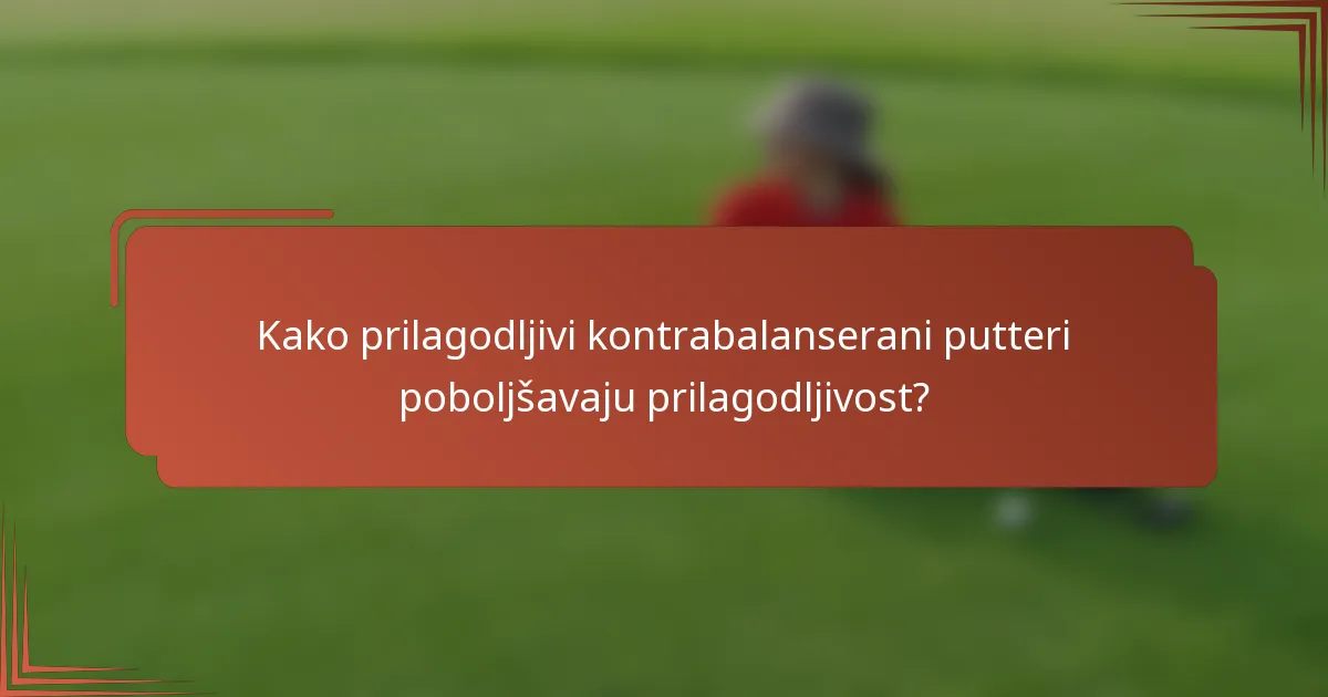 Kako prilagodljivi kontrabalanserani putteri poboljšavaju prilagodljivost?
