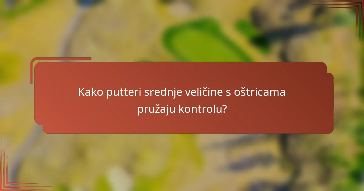 Kako putteri srednje veličine s oštricama pružaju kontrolu?