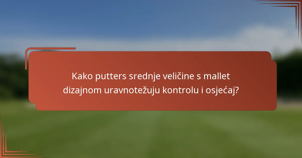 Kako putters srednje veličine s mallet dizajnom uravnotežuju kontrolu i osjećaj?