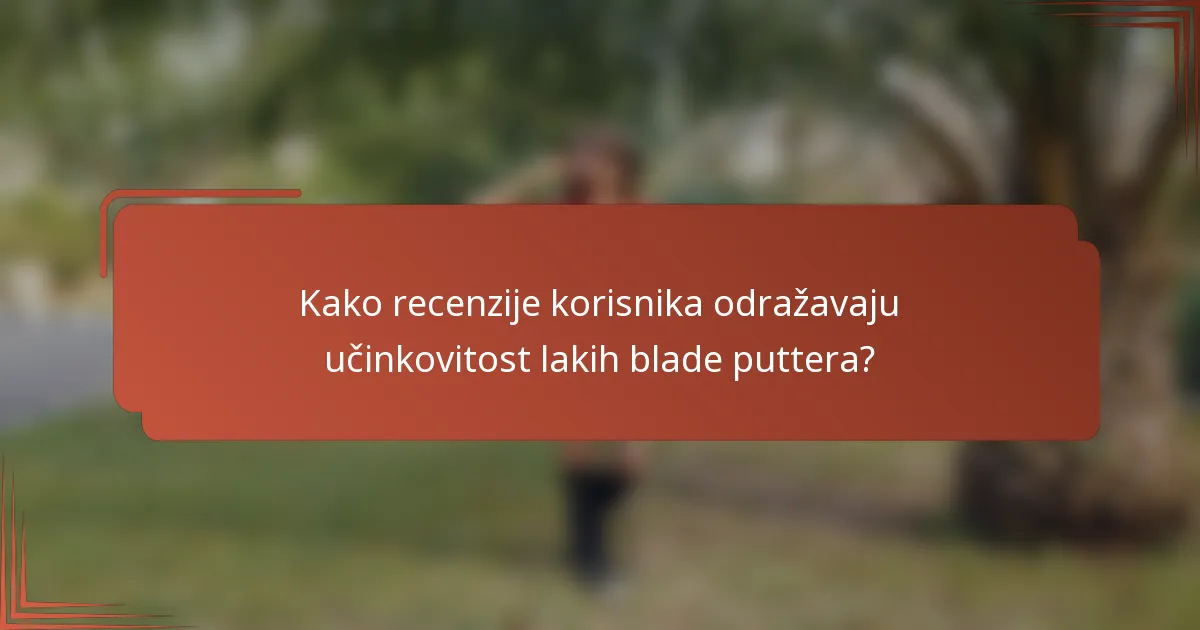 Kako recenzije korisnika odražavaju učinkovitost lakih blade puttera?