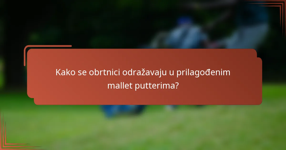 Kako se obrtnici odražavaju u prilagođenim mallet putterima?