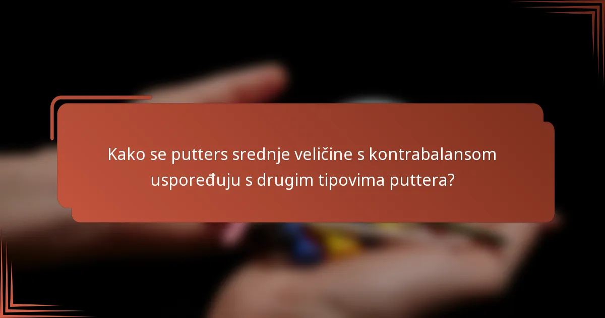 Kako se putters srednje veličine s kontrabalansom uspoređuju s drugim tipovima puttera?