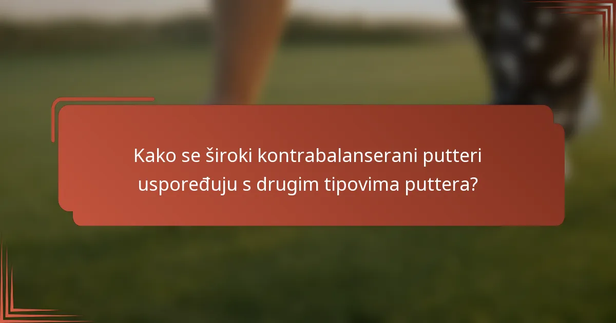 Kako se široki kontrabalanserani putteri uspoređuju s drugim tipovima puttera?
