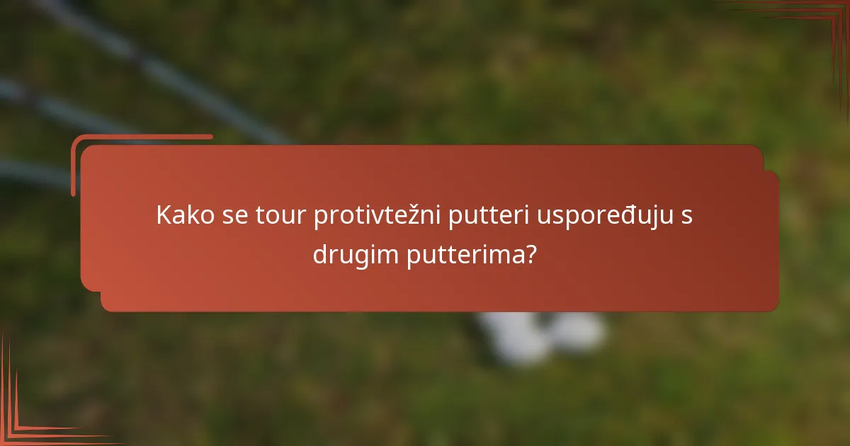 Kako se tour protivtežni putteri uspoređuju s drugim putterima?