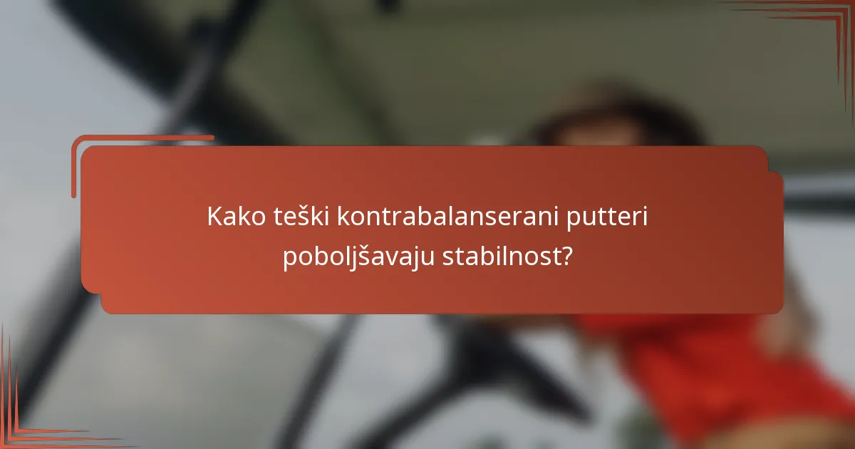 Kako teški kontrabalanserani putteri poboljšavaju stabilnost?