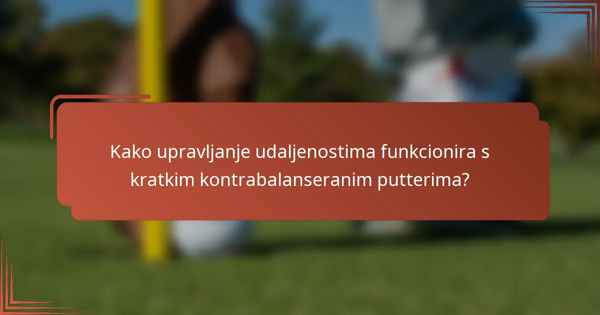 Kako upravljanje udaljenostima funkcionira s kratkim kontrabalanseranim putterima?