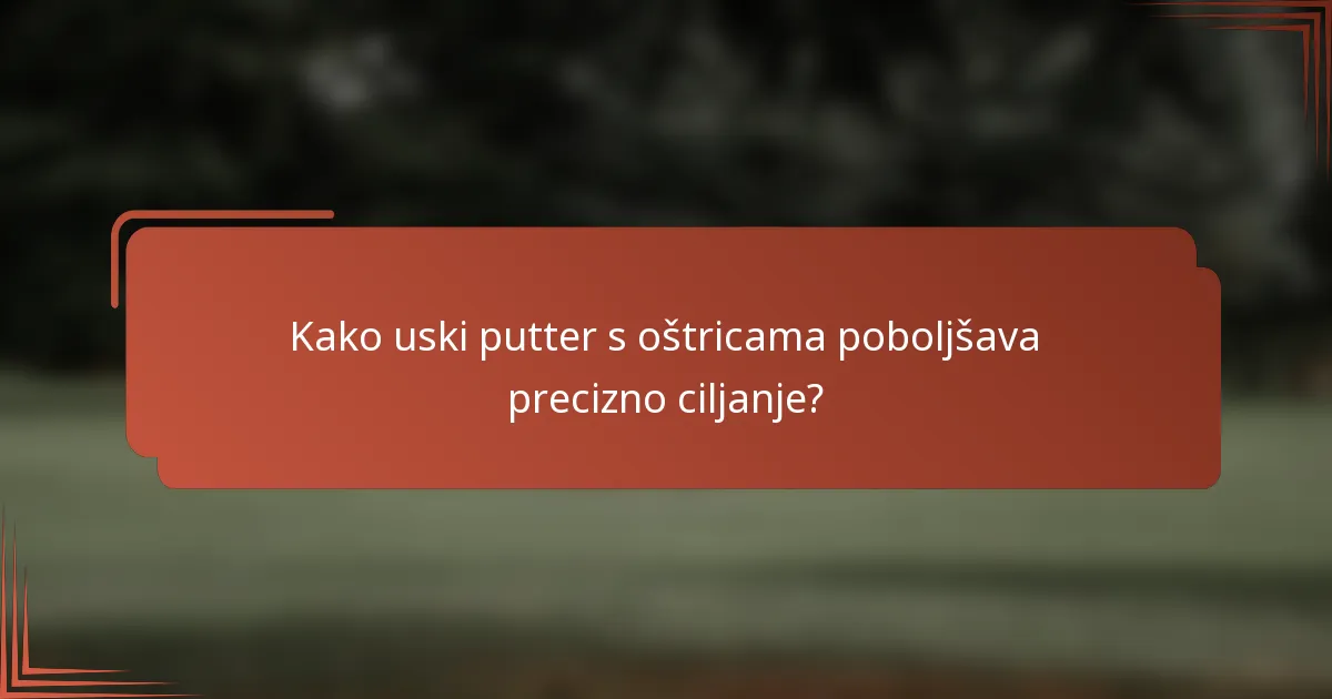 Kako uski putter s oštricama poboljšava precizno ciljanje?