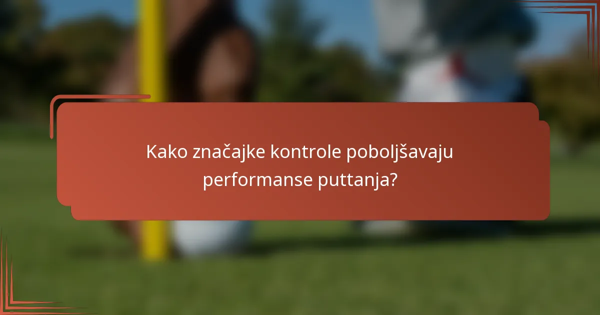 Kako značajke kontrole poboljšavaju performanse puttanja?