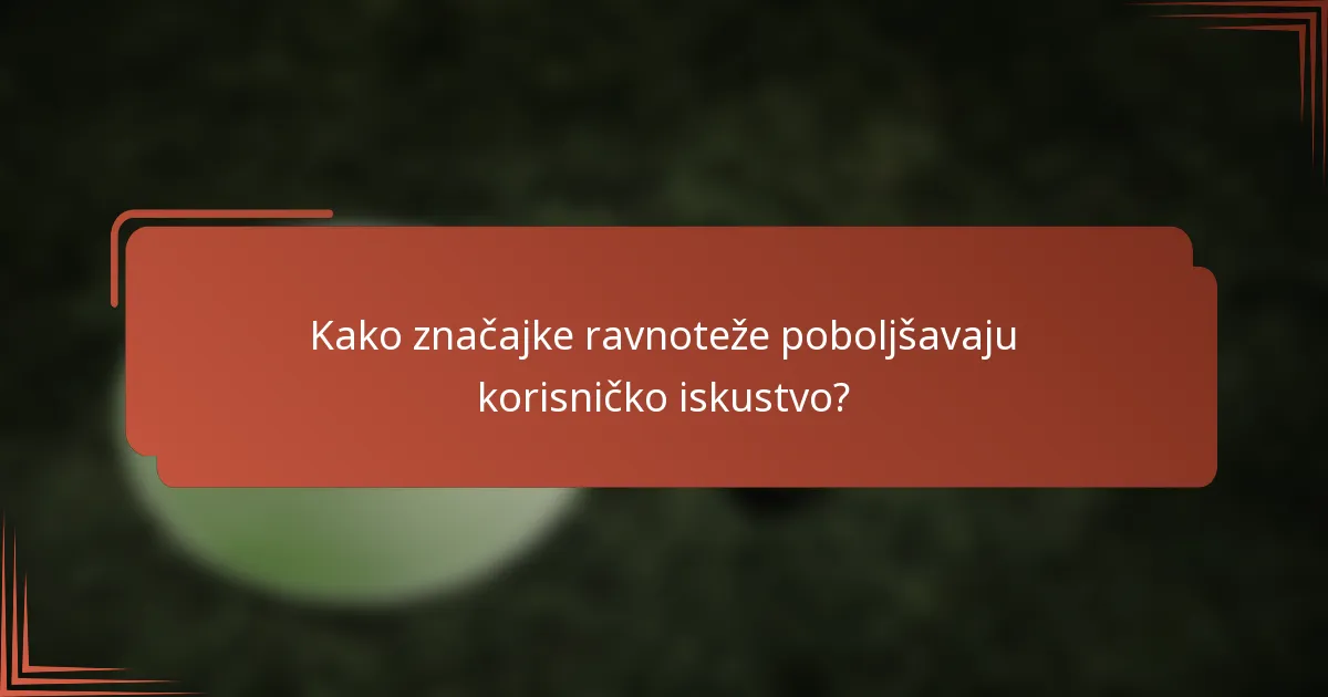 Kako značajke ravnoteže poboljšavaju korisničko iskustvo?