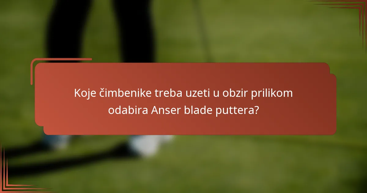 Koje čimbenike treba uzeti u obzir prilikom odabira Anser blade puttera?