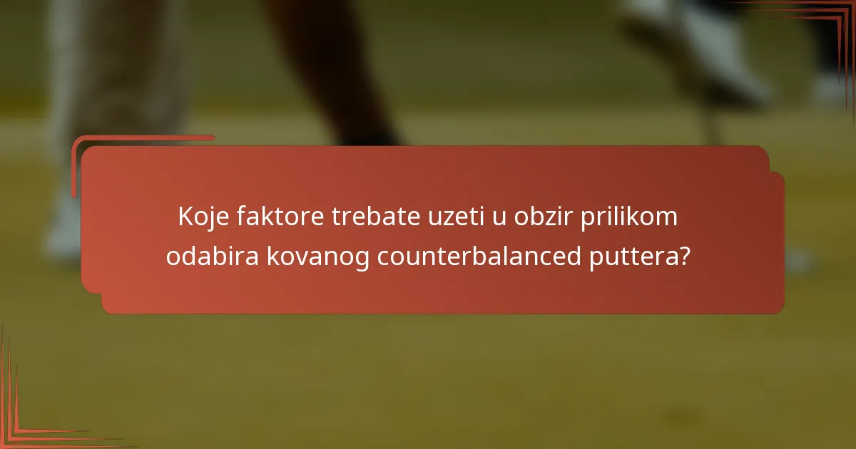 Koje faktore trebate uzeti u obzir prilikom odabira kovanog counterbalanced puttera?
