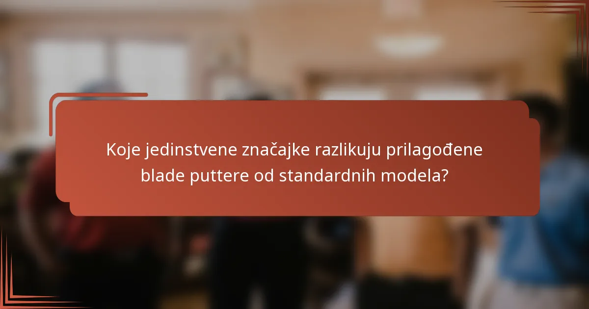 Koje jedinstvene značajke razlikuju prilagođene blade puttere od standardnih modela?