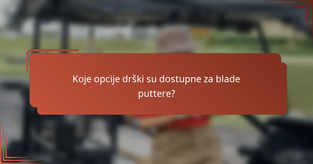 Koje opcije drški su dostupne za blade puttere?
