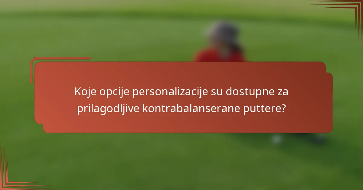 Koje opcije personalizacije su dostupne za prilagodljive kontrabalanserane puttere?