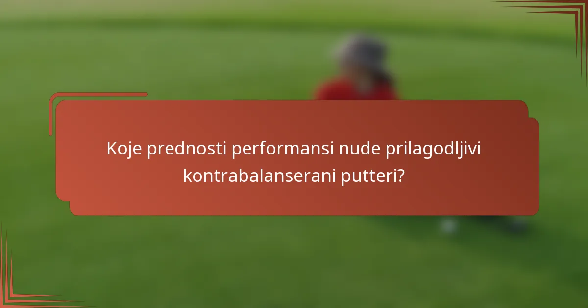 Koje prednosti performansi nude prilagodljivi kontrabalanserani putteri?