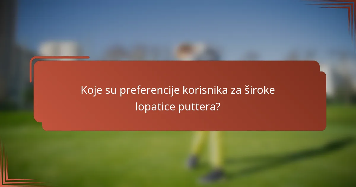 Koje su preferencije korisnika za široke lopatice puttera?