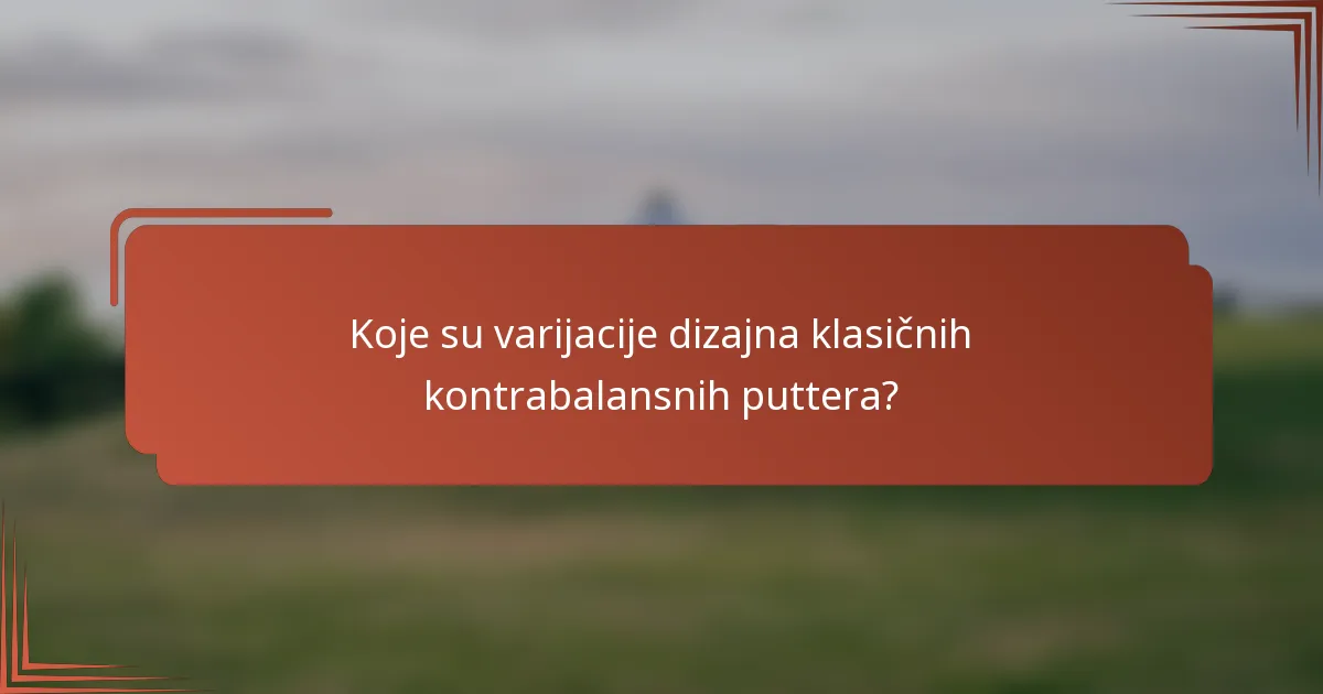 Koje su varijacije dizajna klasičnih kontrabalansnih puttera?