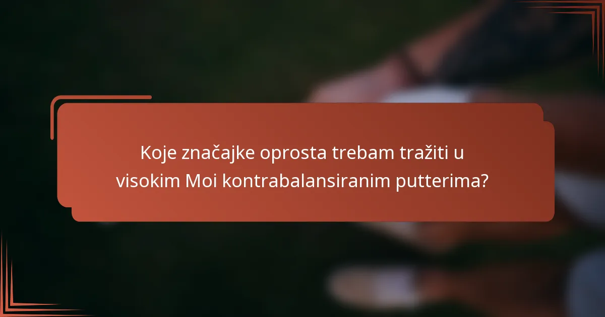Koje značajke oprosta trebam tražiti u visokim Moi kontrabalansiranim putterima?