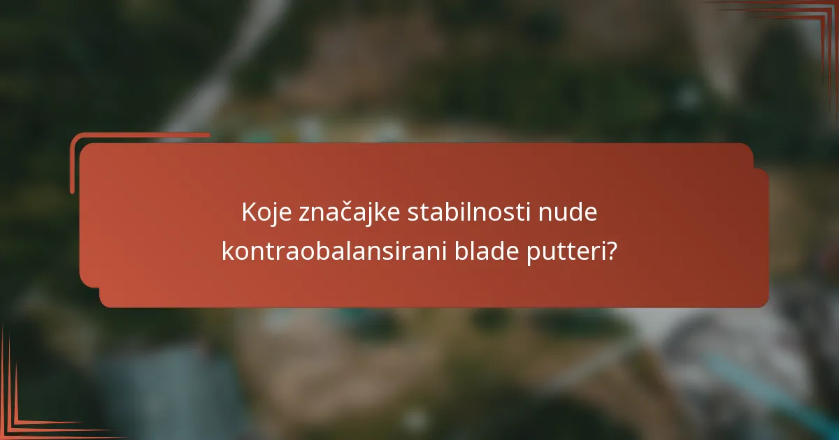 Koje značajke stabilnosti nude kontraobalansirani blade putteri?
