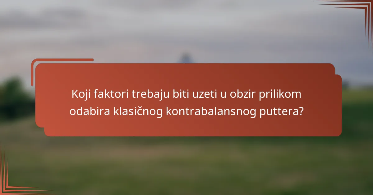 Koji faktori trebaju biti uzeti u obzir prilikom odabira klasičnog kontrabalansnog puttera?