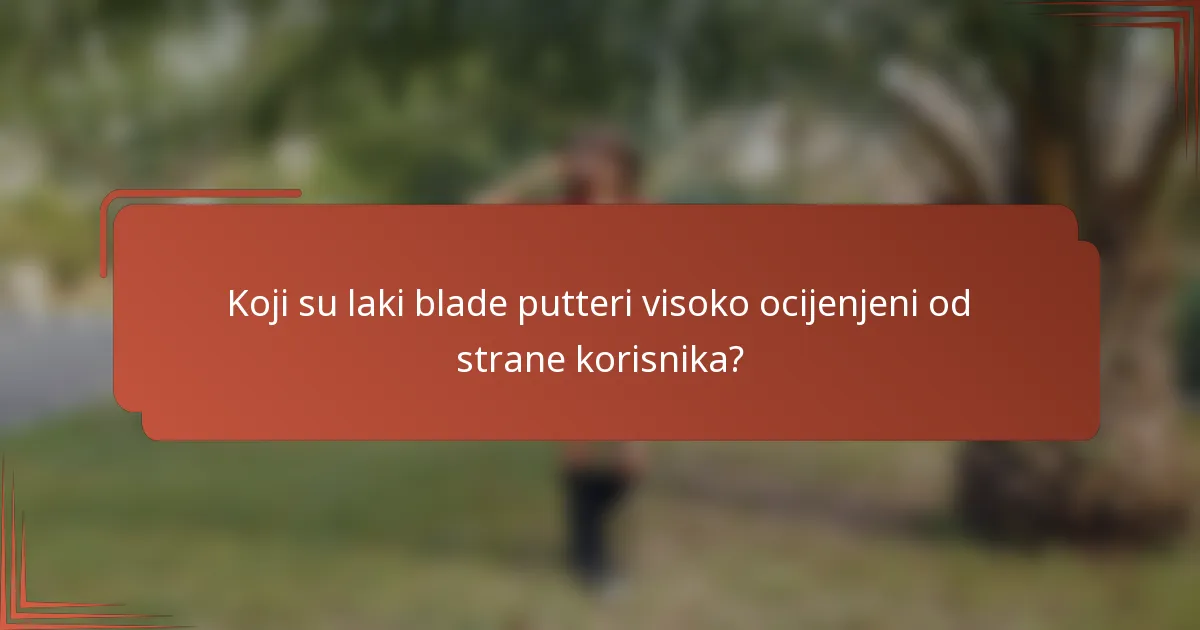 Koji su laki blade putteri visoko ocijenjeni od strane korisnika?