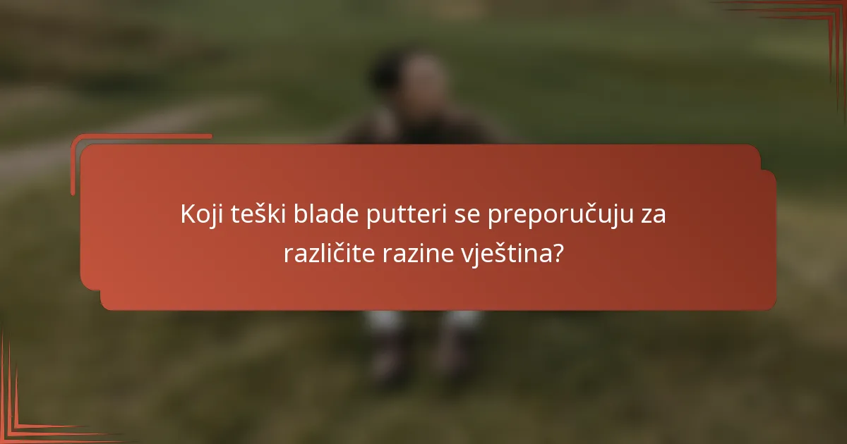 Koji teški blade putteri se preporučuju za različite razine vještina?