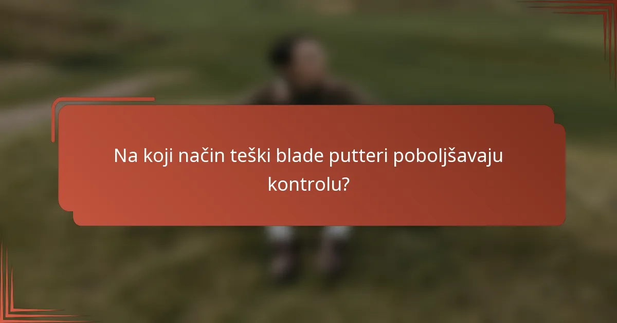 Na koji način teški blade putteri poboljšavaju kontrolu?
