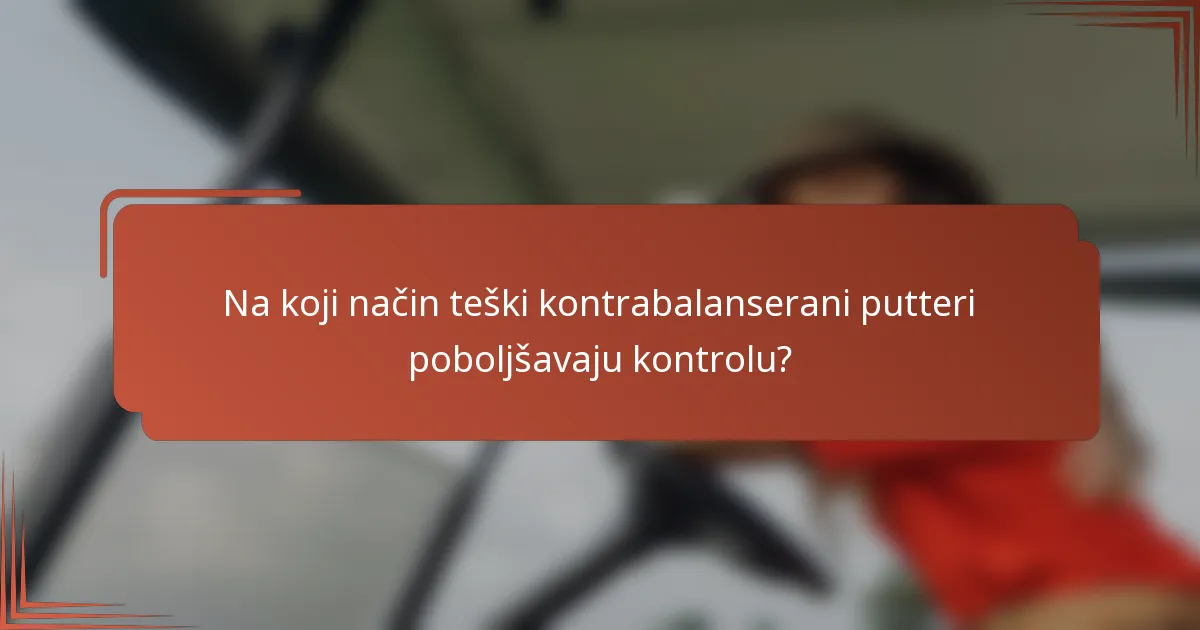 Na koji način teški kontrabalanserani putteri poboljšavaju kontrolu?