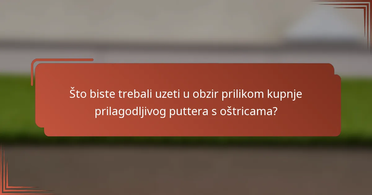 Što biste trebali uzeti u obzir prilikom kupnje prilagodljivog puttera s oštricama?