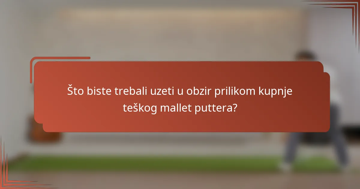 Što biste trebali uzeti u obzir prilikom kupnje teškog mallet puttera?