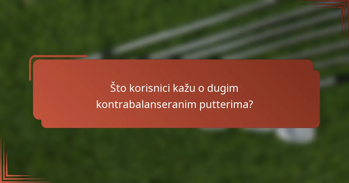 Što korisnici kažu o dugim kontrabalanseranim putterima?