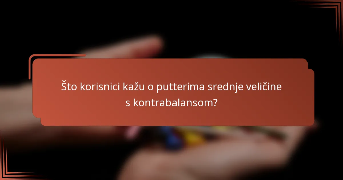 Što korisnici kažu o putterima srednje veličine s kontrabalansom?