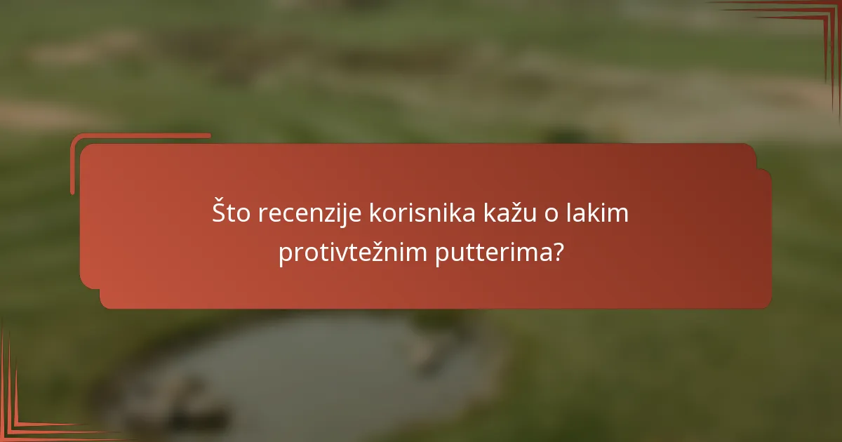 Što recenzije korisnika kažu o lakim protivtežnim putterima?